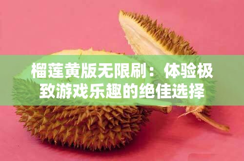 榴莲黄版无限刷：体验极致游戏乐趣的绝佳选择