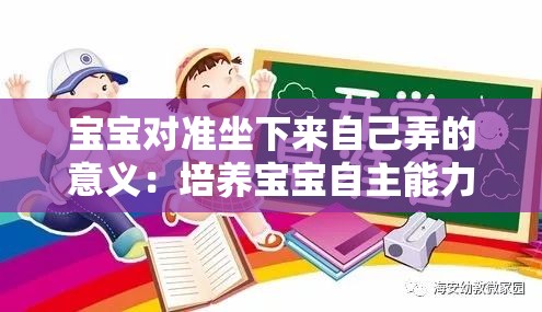 宝宝对准坐下来自己弄的意义：培养宝宝自主能力的重要开端