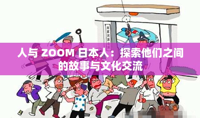 人与 ZOOM 日本人：探索他们之间的故事与文化交流