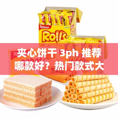 夹心饼干 3ph 推荐哪款好？热门款式大揭秘