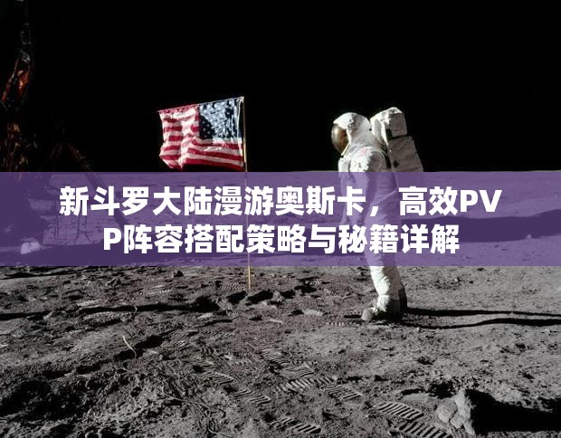 新斗罗大陆漫游奥斯卡，高效PVP阵容搭配策略与秘籍详解