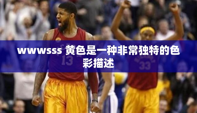 wwwsss 黄色是一种非常独特的色彩描述