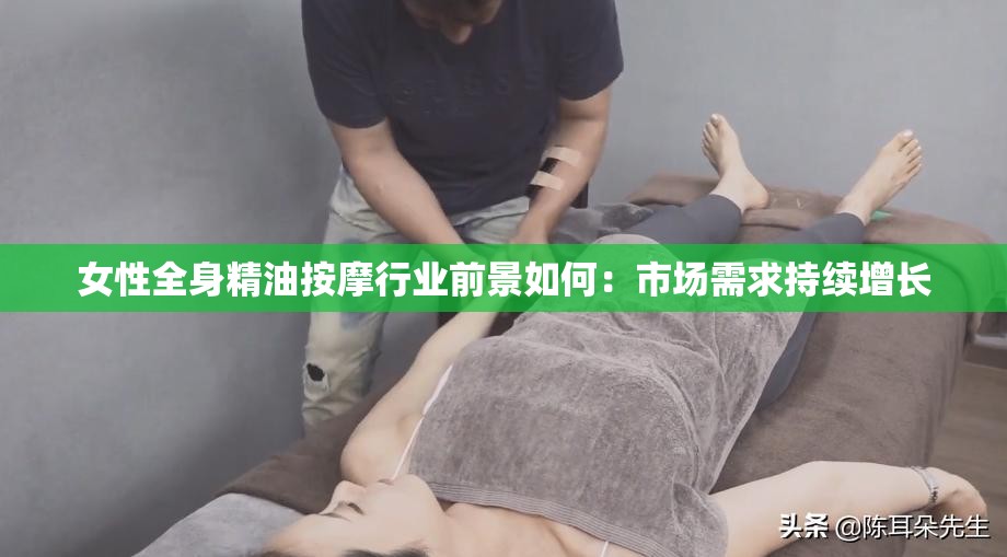 女性全身精油按摩行业前景如何：市场需求持续增长