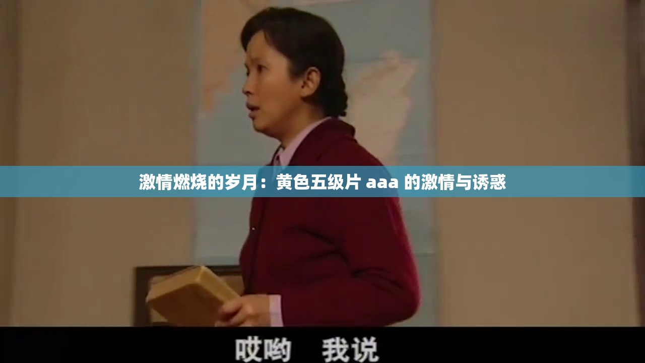 激情燃烧的岁月：黄色五级片 aaa 的激情与诱惑
