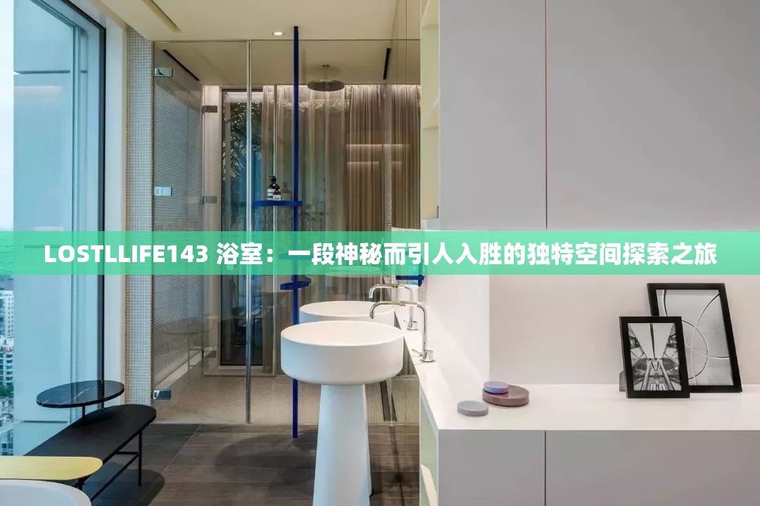 LOSTLLIFE143 浴室：一段神秘而引人入胜的独特空间探索之旅