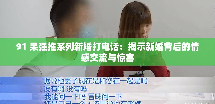 91 呆强推系列新婚打电话：揭示新婚背后的情感交流与惊喜