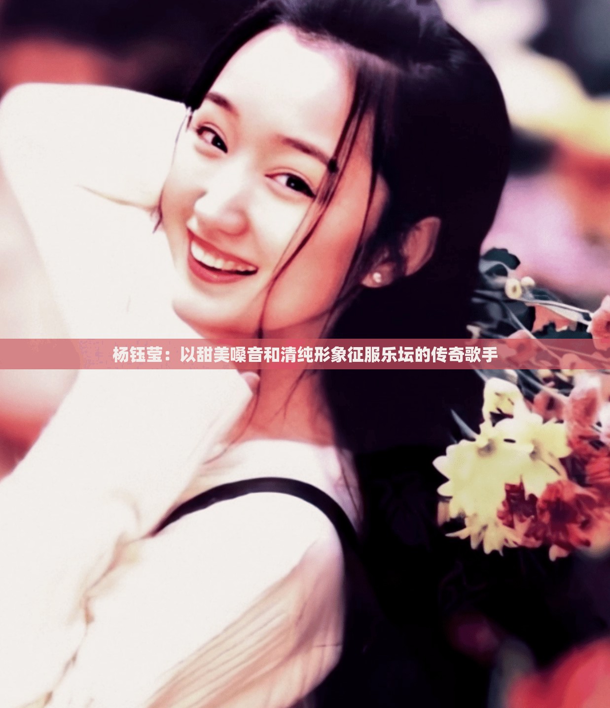 杨钰莹：以甜美嗓音和清纯形象征服乐坛的传奇歌手