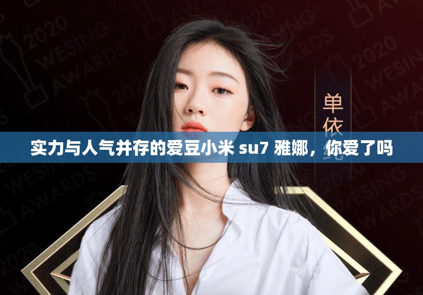 实力与人气并存的爱豆小米 su7 雅娜，你爱了吗