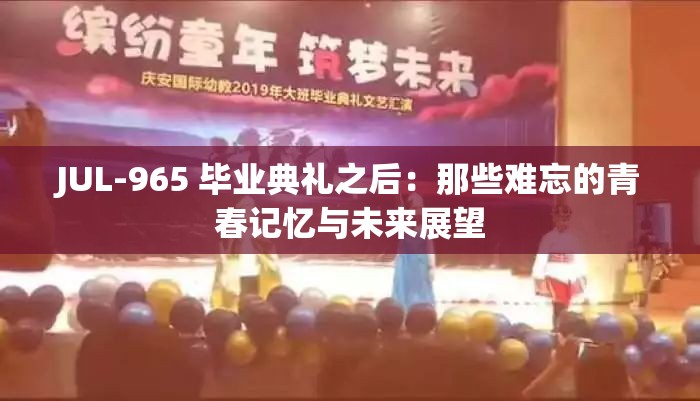 JUL-965 毕业典礼之后：那些难忘的青春记忆与未来展望