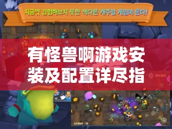 有怪兽啊游戏安装及配置详尽指南，一站式打造专属冒险乐园教程
