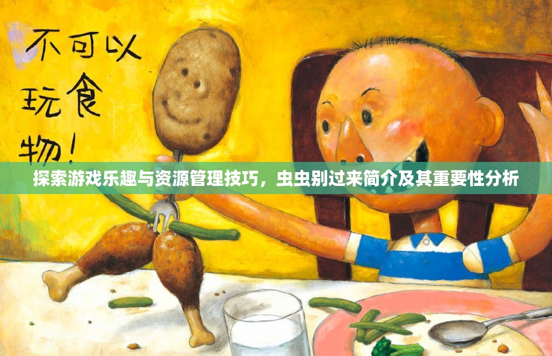 探索游戏乐趣与资源管理技巧，虫虫别过来简介及其重要性分析