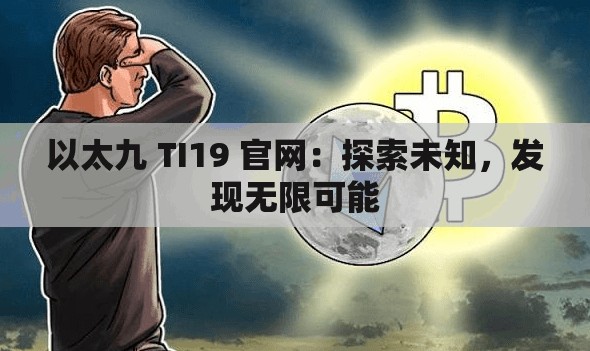 以太九 TI19 官网：探索未知，发现无限可能