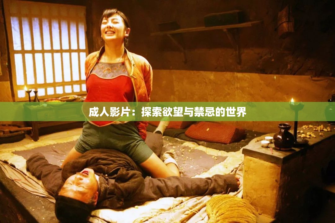 成人影片：探索欲望与禁忌的世界
