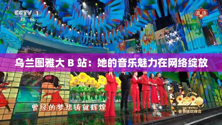 乌兰图雅大 B 站：她的音乐魅力在网络绽放