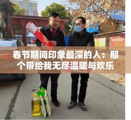 春节期间印象最深的人：那个带给我无尽温暖与欢乐的他