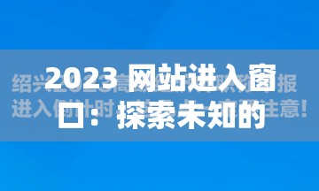 2023 网站进入窗口：探索未知的新起点