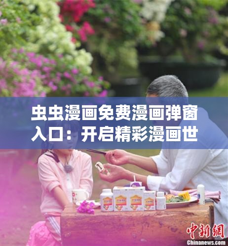 虫虫漫画免费漫画弹窗入口：开启精彩漫画世界之旅
