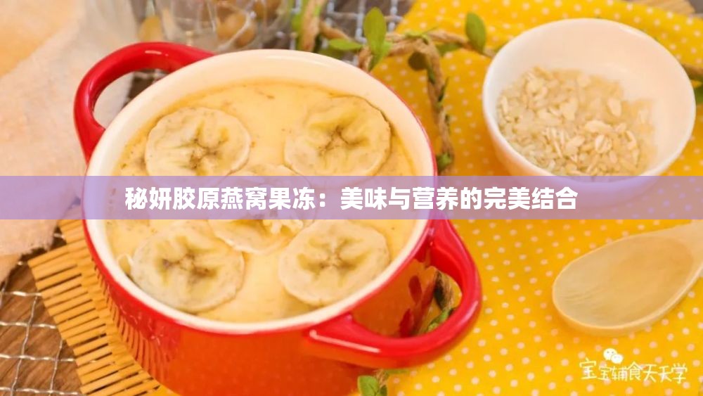 秘妍胶原燕窝果冻：美味与营养的完美结合