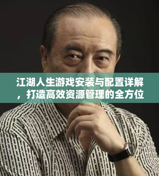 江湖人生游戏安装与配置详解，打造高效资源管理的全方位指南