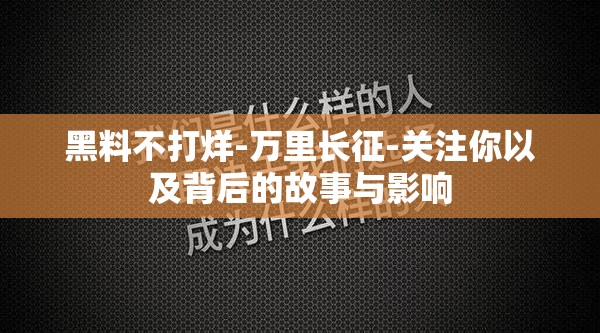 黑料不打烊-万里长征-关注你以及背后的故事与影响