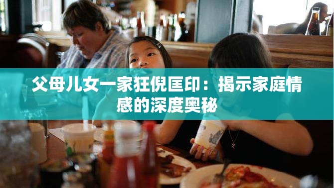 父母儿女一家狂倪匡印：揭示家庭情感的深度奥秘