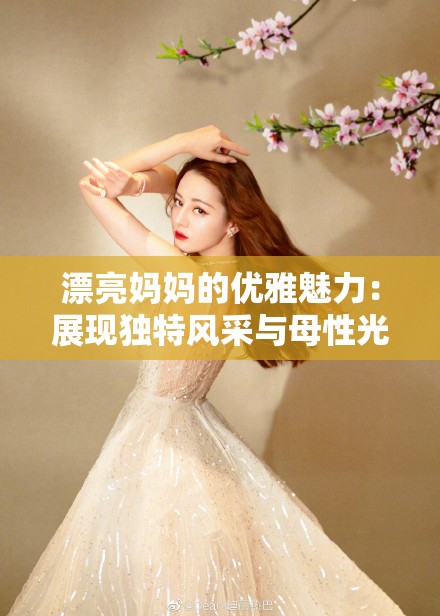 漂亮妈妈的优雅魅力：展现独特风采与母性光辉