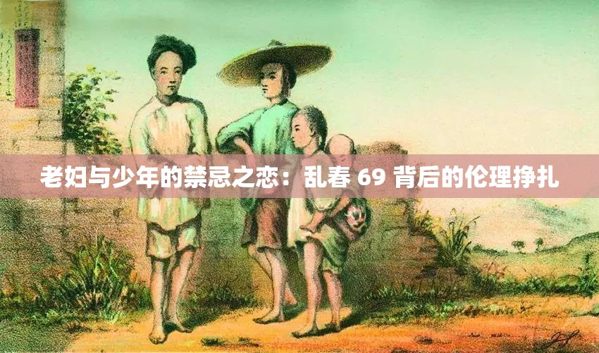 老妇与少年的禁忌之恋：乱春 69 背后的伦理挣扎
