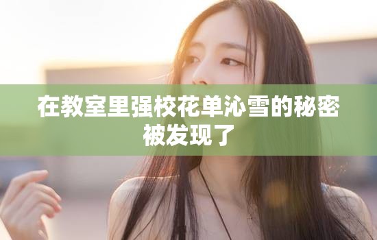 在教室里强校花单沁雪的秘密被发现了