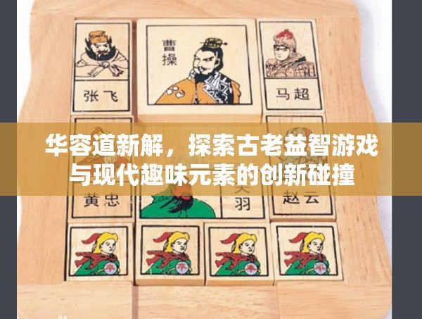 华容道新解，探索古老益智游戏与现代趣味元素的创新碰撞