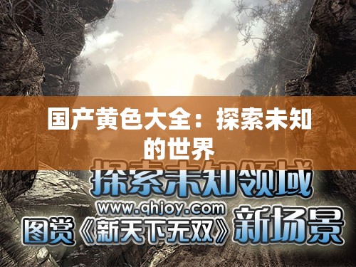 国产黄色大全：探索未知的世界