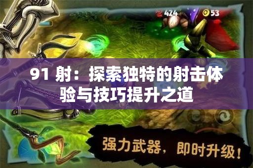 91 射：探索独特的射击体验与技巧提升之道