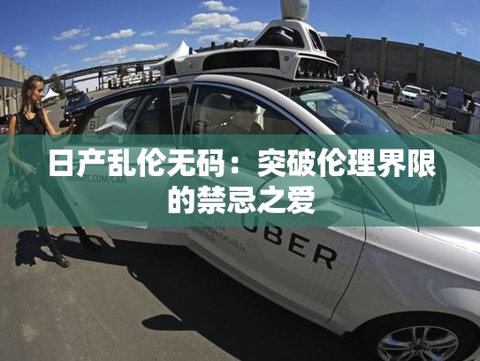 日产乱伦无码：突破伦理界限的禁忌之爱