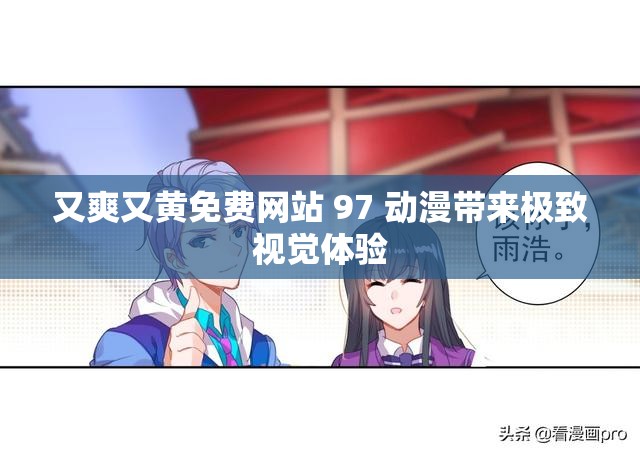 又爽又黄免费网站 97 动漫带来极致视觉体验