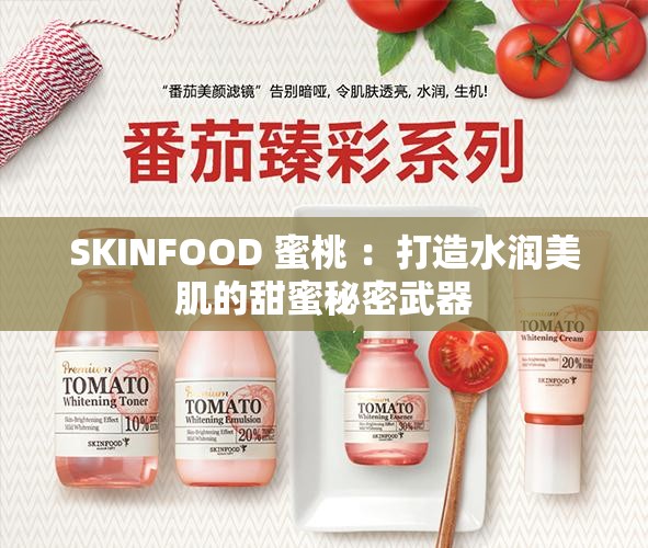 SKINFOOD 蜜桃 ：打造水润美肌的甜蜜秘密武器