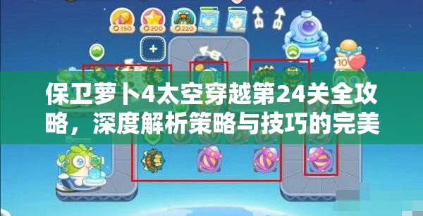 保卫萝卜4太空穿越第24关全攻略，深度解析策略与技巧的完美融合之道