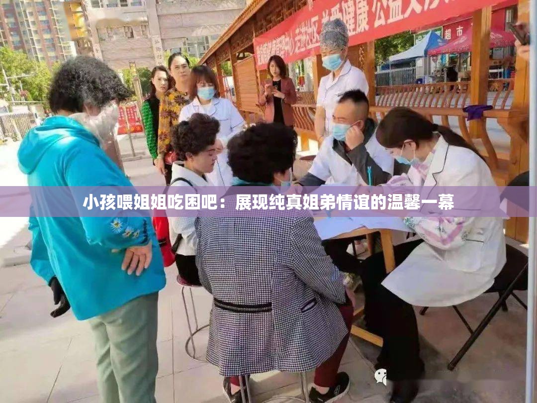 小孩喂姐姐吃困吧：展现纯真姐弟情谊的温馨一幕