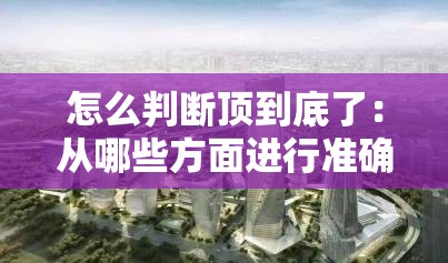 怎么判断顶到底了：从哪些方面进行准确分析和判断