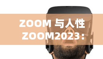 ZOOM 与人性 ZOOM2023：在虚拟与现实中探寻人性的边界