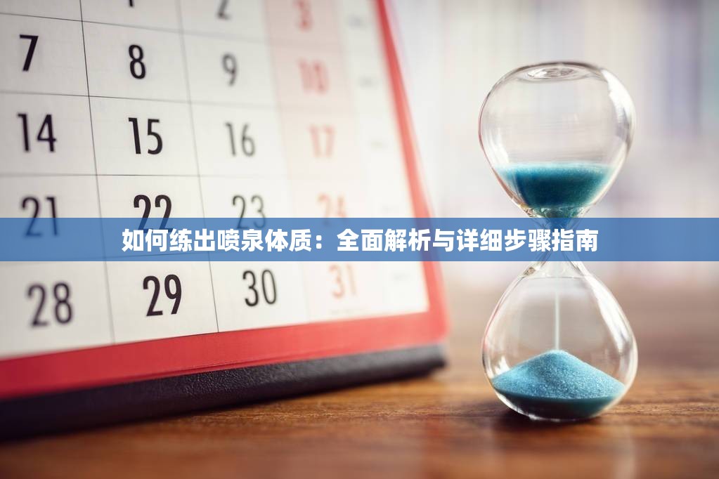 如何练出喷泉体质：全面解析与详细步骤指南