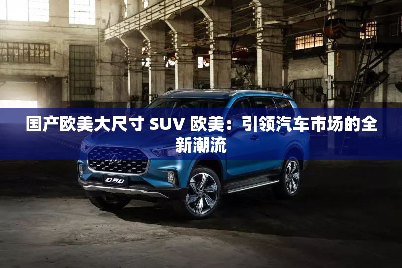 国产欧美大尺寸 SUV 欧美：引领汽车市场的全新潮流