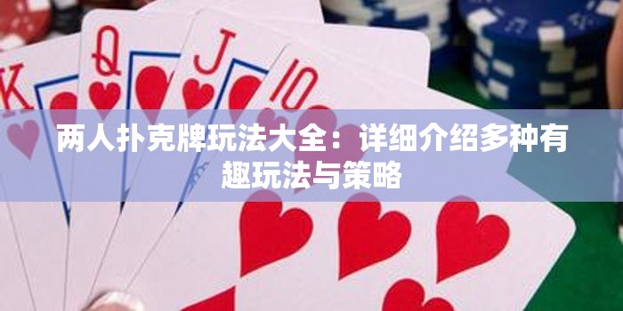 两人扑克牌玩法大全：详细介绍多种有趣玩法与策略