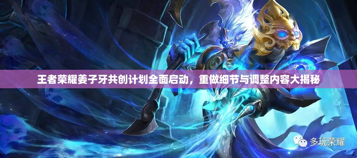 王者荣耀姜子牙共创计划全面启动，重做细节与调整内容大揭秘