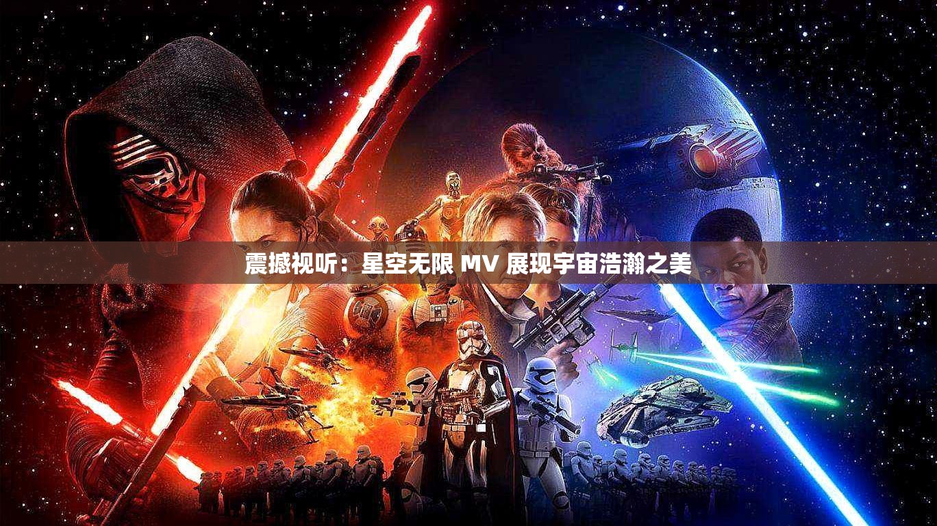 震撼视听：星空无限 MV 展现宇宙浩瀚之美