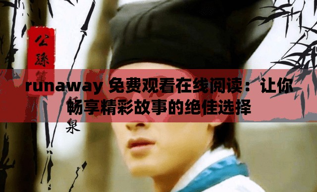 runaway 免费观看在线阅读：让你畅享精彩故事的绝佳选择