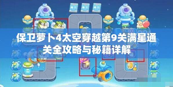 保卫萝卜4太空穿越第9关满星通关全攻略与秘籍详解