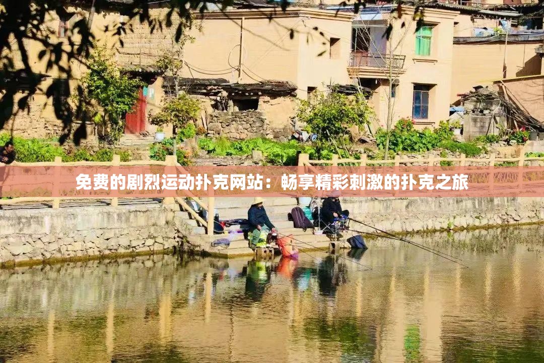 免费的剧烈运动扑克网站：畅享精彩刺激的扑克之旅