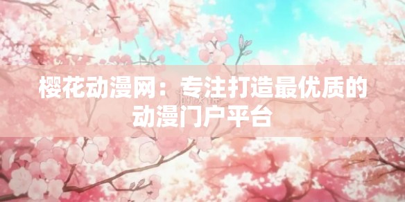 樱花动漫网：专注打造最优质的动漫门户平台