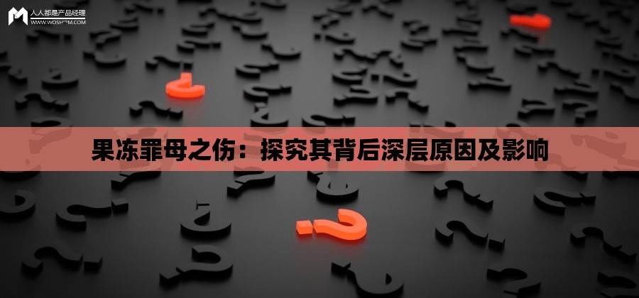 果冻罪母之伤：探究其背后深层原因及影响