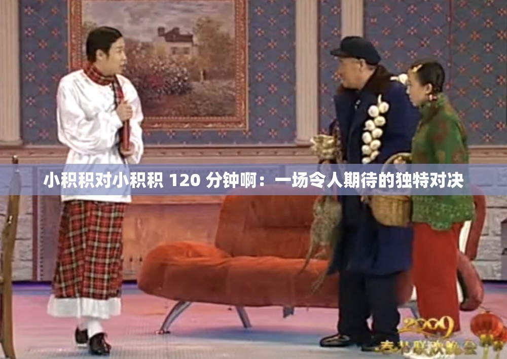小积积对小积积 120 分钟啊：一场令人期待的独特对决