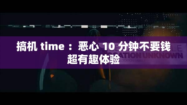 搞机 time ：恶心 10 分钟不要钱超有趣体验